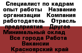 Специалист по кадрам-опыт работы › Название организации ­ Компания-работодатель › Отрасль предприятия ­ Другое › Минимальный оклад ­ 1 - Все города Работа » Вакансии   . Красноярский край,Бородино г.